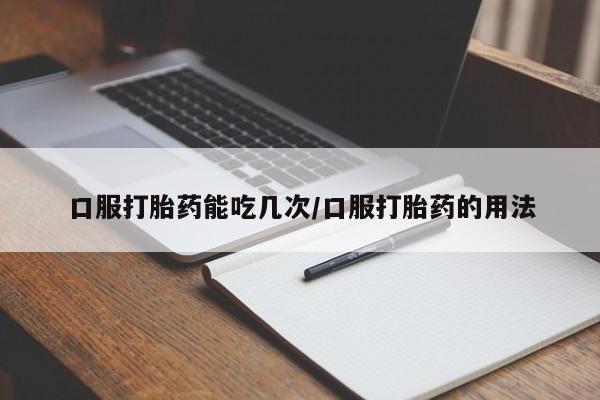 米非米索打胎药专卖微信口服打胎药能吃几次/口服打胎药的用法
