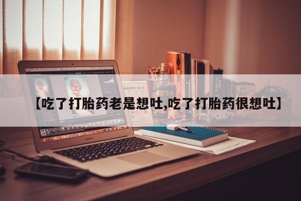 米非米索打胎药专卖微信【吃了打胎药老是想吐,吃了打胎药很想吐】