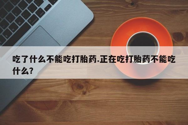米非米索打胎药专卖微信吃了什么不能吃打胎药.正在吃打胎药不能吃什么？
