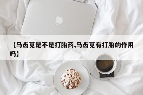 米非米索打胎药专卖微信【马齿苋是不是打胎药,马齿苋有打胎的作用吗】