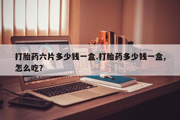 米非米索打胎药专卖微信打胎药六片多少钱一盒.打胎药多少钱一盒,怎么吃？