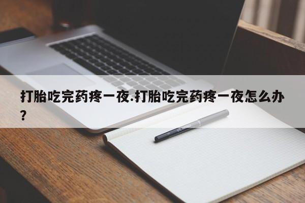 米非米索打胎药专卖微信打胎吃完药疼一夜.打胎吃完药疼一夜怎么办？