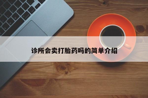 米非米索打胎药专卖微信诊所会卖打胎药吗的简单介绍