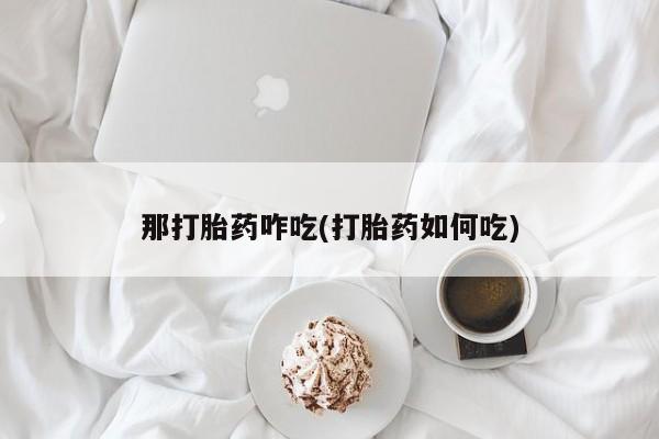 米非米索打胎药专卖微信那打胎药咋吃(打胎药如何吃)