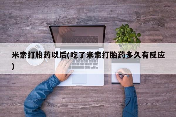 米非米索打胎药专卖微信米索打胎药以后(吃了米索打胎药多久有反应)