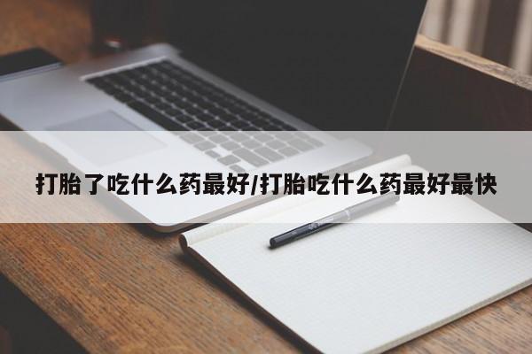 米非米索打胎药专卖微信打胎了吃什么药最好/打胎吃什么药最好最快