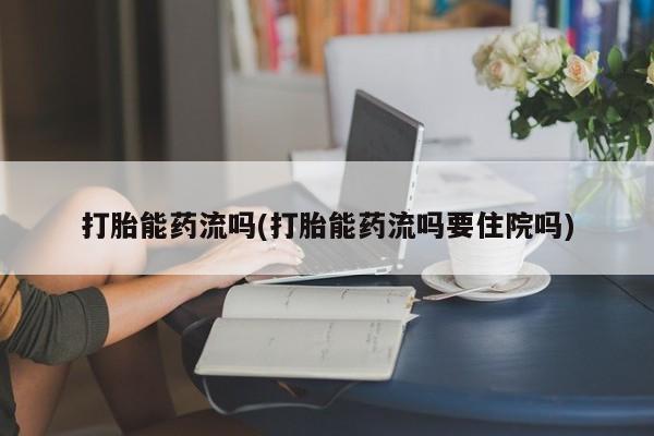 米非米索打胎药专卖微信打胎能药流吗(打胎能药流吗要住院吗)