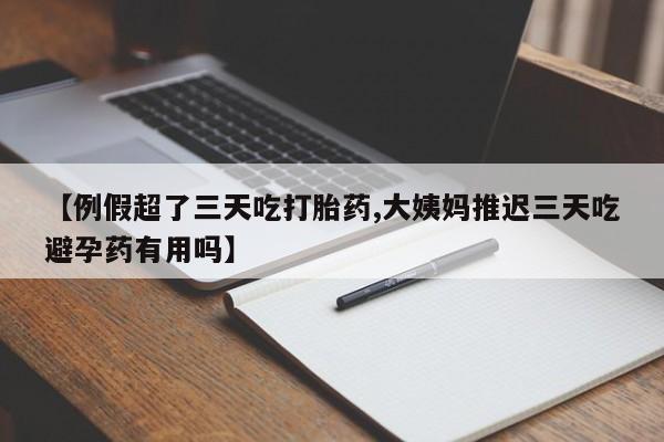 米非米索打胎药专卖微信【例假超了三天吃打胎药,大姨妈推迟三天吃避孕药有用吗】