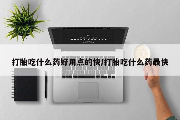 米非米索打胎药专卖微信打胎吃什么药好用点的快/打胎吃什么药最快