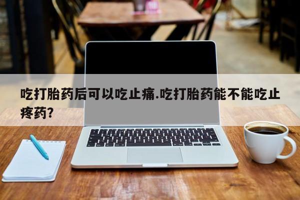 米非米索打胎药专卖微信吃打胎药后可以吃止痛.吃打胎药能不能吃止疼药？
