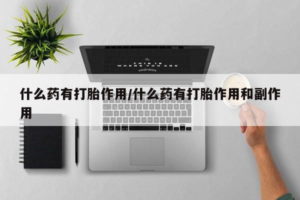 米非米索打胎药专卖微信什么药有打胎作用/什么药有打胎作用和副作用