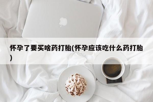米非米索打胎药专卖微信怀孕了要买啥药打胎(怀孕应该吃什么药打胎)