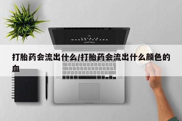 米非米索打胎药专卖微信打胎药会流出什么/打胎药会流出什么颜色的血