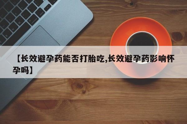 米非米索打胎药专卖微信【长效避孕药能否打胎吃,长效避孕药影响怀孕吗】