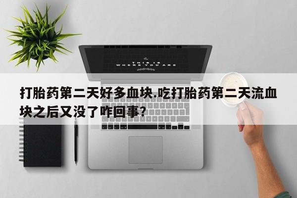 米非米索打胎药专卖微信打胎药第二天好多血块.吃打胎药第二天流血块之后又没了咋回事？
