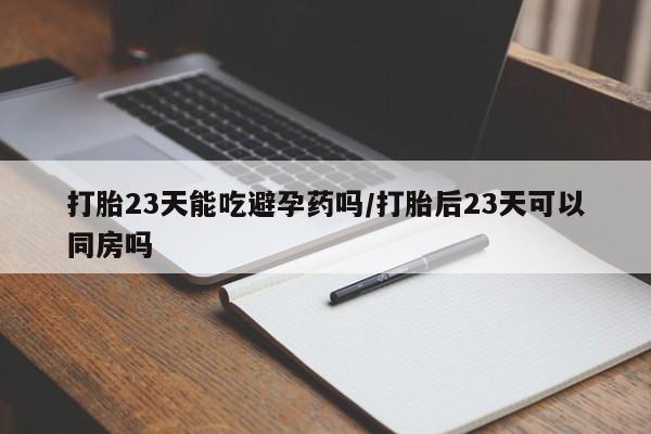 米非米索打胎药专卖微信打胎23天能吃避孕药吗/打胎后23天可以同房吗
