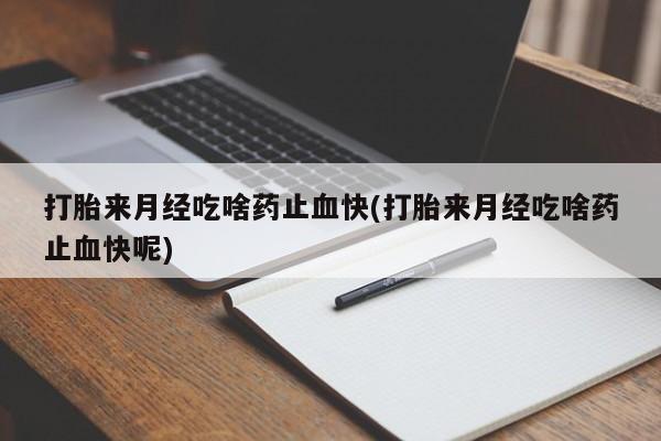 米非米索打胎药专卖微信打胎来月经吃啥药止血快(打胎来月经吃啥药止血快呢)