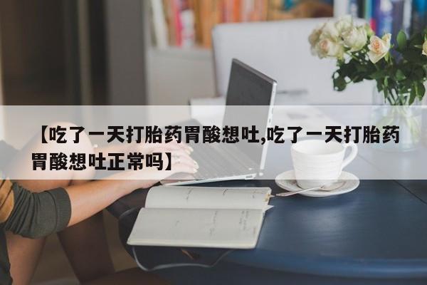 米非米索打胎药专卖微信【吃了一天打胎药胃酸想吐,吃了一天打胎药胃酸想吐正常吗】