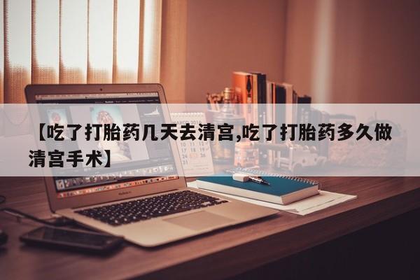 米非米索打胎药专卖微信【吃了打胎药几天去清宫,吃了打胎药多久做清宫手术】