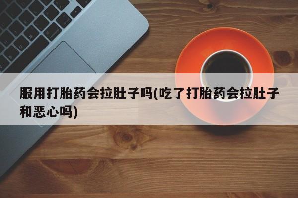 米非米索打胎药专卖微信服用打胎药会拉肚子吗(吃了打胎药会拉肚子和恶心吗)
