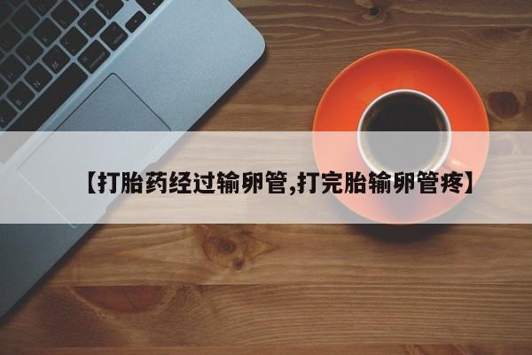 米非米索打胎药专卖微信【打胎药经过输卵管,打完胎输卵管疼】