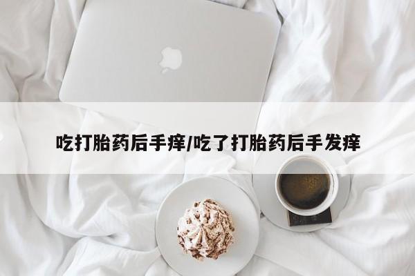 米非米索打胎药专卖微信吃打胎药后手痒/吃了打胎药后手发痒