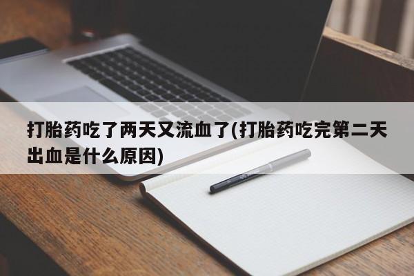 米非米索打胎药专卖微信打胎药吃了两天又流血了(打胎药吃完第二天出血是什么原因)