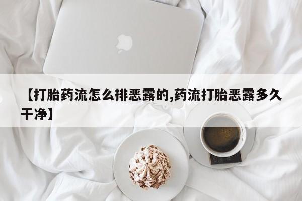 米非米索打胎药专卖微信【打胎药流怎么排恶露的,药流打胎恶露多久干净】