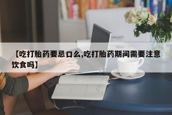 米非米索打胎药专卖微信【吃打胎药要忌口么,吃打胎药期间需要注意饮食吗】