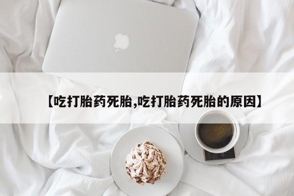 米非米索打胎药专卖微信【吃打胎药死胎,吃打胎药死胎的原因】