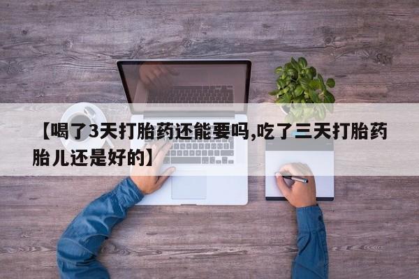 米非米索打胎药专卖微信【喝了3天打胎药还能要吗,吃了三天打胎药胎儿还是好的】