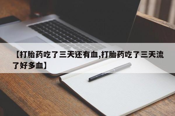 米非米索打胎药专卖微信【打胎药吃了三天还有血,打胎药吃了三天流了好多血】