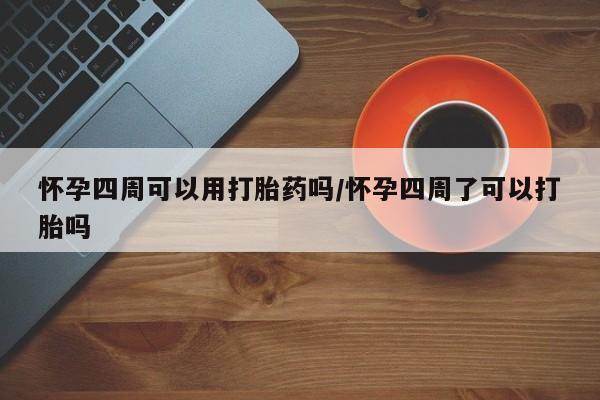 米非米索打胎药专卖微信怀孕四周可以用打胎药吗/怀孕四周了可以打胎吗