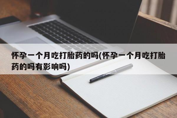 米非米索打胎药专卖微信怀孕一个月吃打胎药的吗(怀孕一个月吃打胎药的吗有影响吗)