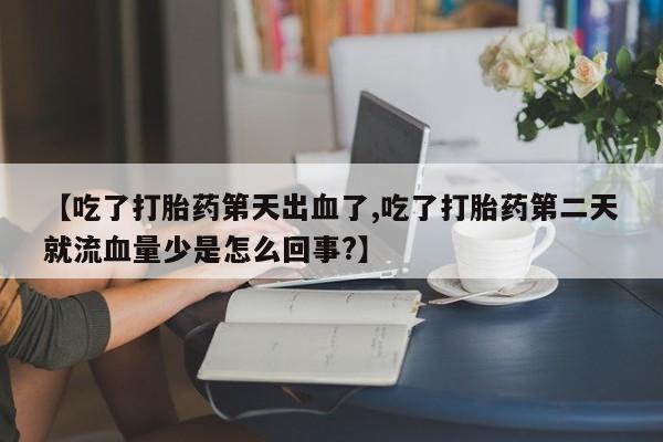 米非米索打胎药专卖微信【吃了打胎药第天出血了,吃了打胎药第二天就流血量少是怎么回事?】