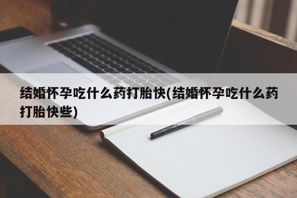 米非米索打胎药专卖微信结婚怀孕吃什么药打胎快(结婚怀孕吃什么药打胎快些)
