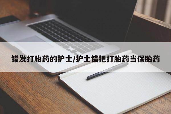 米非米索打胎药专卖微信错发打胎药的护士/护士错把打胎药当保胎药