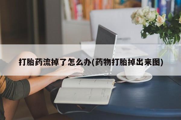 米非米索打胎药专卖微信打胎药流掉了怎么办(药物打胎掉出来图)
