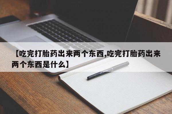 米非米索打胎药专卖微信【吃完打胎药出来两个东西,吃完打胎药出来两个东西是什么】