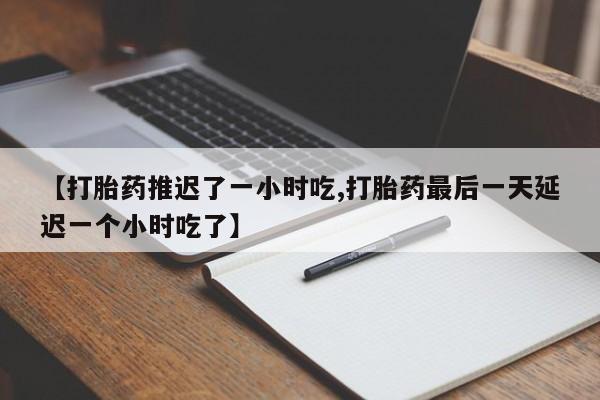 米非米索打胎药专卖微信【打胎药推迟了一小时吃,打胎药最后一天延迟一个小时吃了】