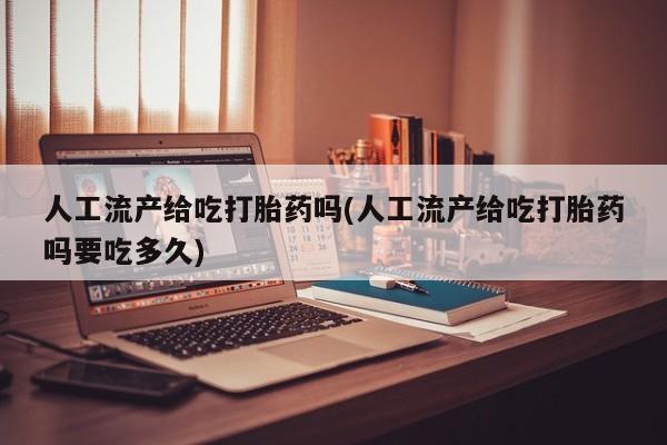 米非米索打胎药专卖微信人工流产给吃打胎药吗(人工流产给吃打胎药吗要吃多久)