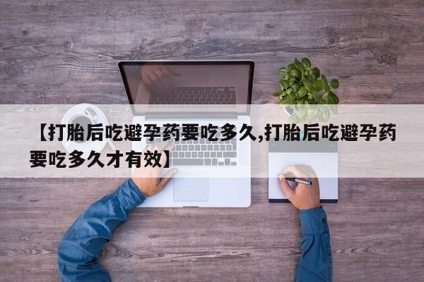米非米索打胎药专卖微信【打胎后吃避孕药要吃多久,打胎后吃避孕药要吃多久才有效】