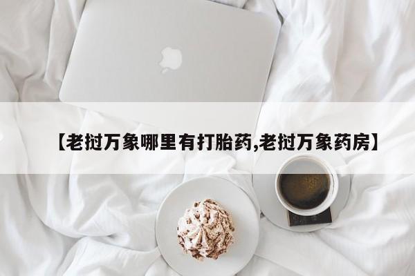 米非米索打胎药专卖微信【老挝万象哪里有打胎药,老挝万象药房】