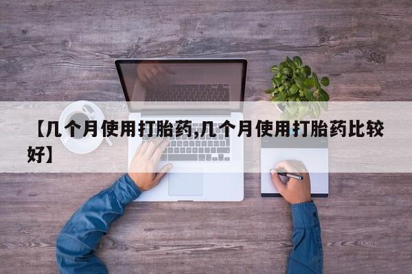 米非米索打胎药专卖微信【几个月使用打胎药,几个月使用打胎药比较好】