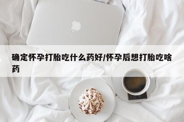 米非米索打胎药专卖微信确定怀孕打胎吃什么药好/怀孕后想打胎吃啥药