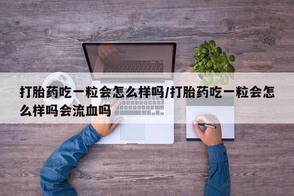 米非米索打胎药专卖微信打胎药吃一粒会怎么样吗/打胎药吃一粒会怎么样吗会流血吗