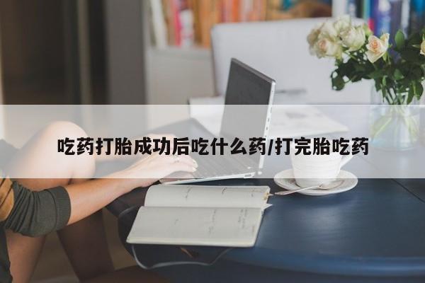 米非米索打胎药专卖微信吃药打胎成功后吃什么药/打完胎吃药
