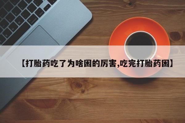 米非米索打胎药专卖微信【打胎药吃了为啥困的厉害,吃完打胎药困】
