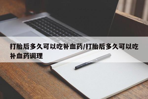 米非米索打胎药专卖微信打胎后多久可以吃补血药/打胎后多久可以吃补血药调理