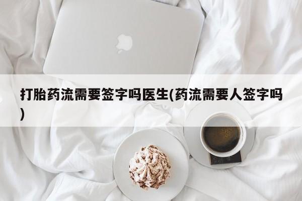 米非米索打胎药专卖微信打胎药流需要签字吗医生(药流需要人签字吗)